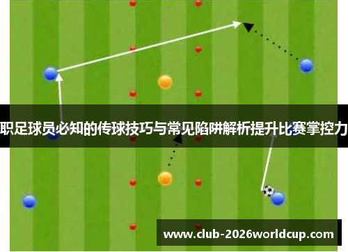 职足球员必知的传球技巧与常见陷阱解析提升比赛掌控力