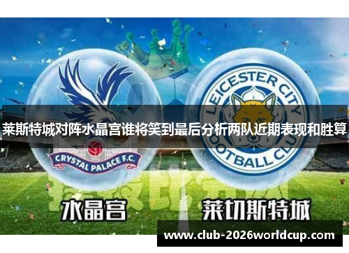 莱斯特城对阵水晶宫谁将笑到最后分析两队近期表现和胜算 莱斯特城对阵水晶宫谁将笑到最后分析两队近期表现和胜算