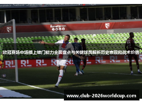 欧冠赛场中场插上破门能力全面盘点与关键球员解析历史表现和战术价值 欧冠赛场中场插上破门能力全面盘点与关键球员解析历史表现和战术价值