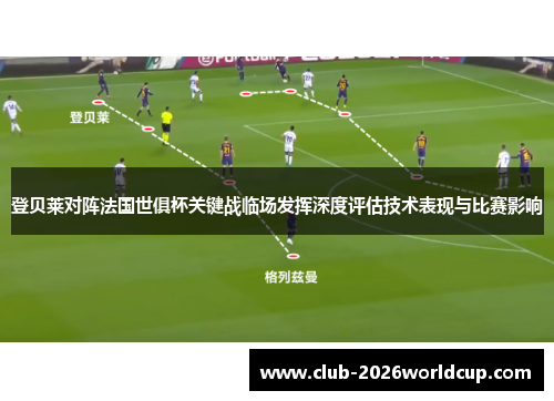 登贝莱对阵法国世俱杯关键战临场发挥深度评估技术表现与比赛影响