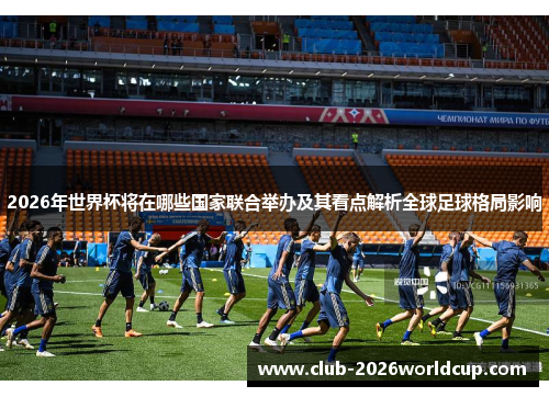 2026年世界杯将在哪些国家联合举办及其看点解析全球足球格局影响