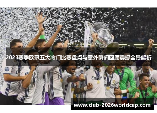 2023赛季欧冠五大冷门比赛盘点与意外瞬间回顾震撼全景解析 2023赛季欧冠五大冷门比赛盘点与意外瞬间回顾震撼全景解析