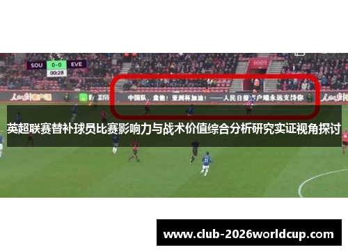 英超联赛替补球员比赛影响力与战术价值综合分析研究实证视角探讨 英超联赛替补球员比赛影响力与战术价值综合分析研究实证视角探讨
