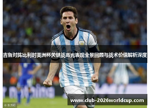 吉鲁对阵比利时美洲杯关键战高光表现全景回顾与战术价值解析深度