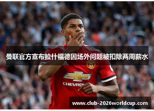 曼联官方宣布拉什福德因场外问题被扣除两周薪水