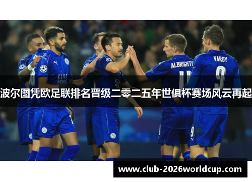 波尔图凭欧足联排名晋级二零二五年世俱杯赛场风云再起