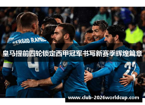 皇马提前四轮锁定西甲冠军书写新赛季辉煌篇章