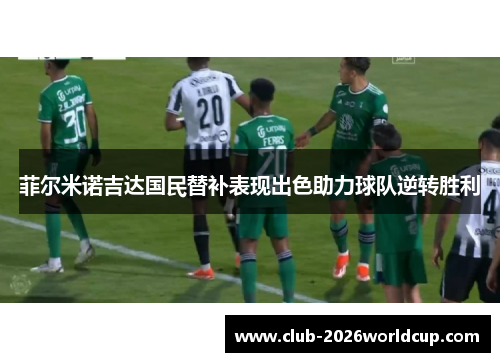 菲尔米诺吉达国民替补表现出色助力球队逆转胜利