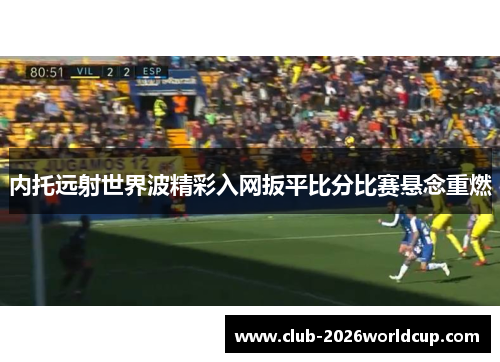 内托远射世界波精彩入网扳平比分比赛悬念重燃