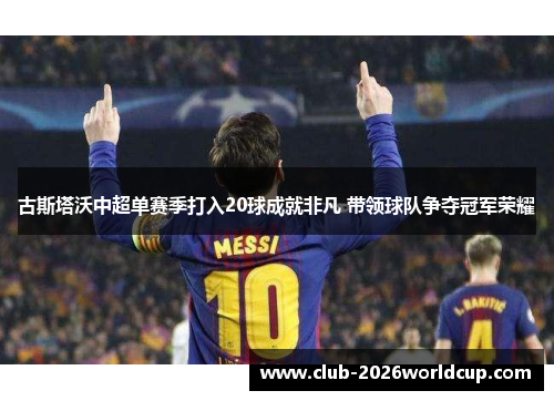 古斯塔沃中超单赛季打入20球成就非凡 带领球队争夺冠军荣耀