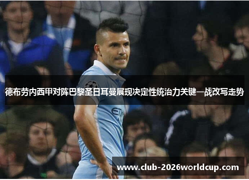 德布劳内西甲对阵巴黎圣日耳曼展现决定性统治力关键一战改写走势