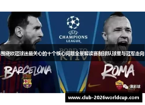 围绕欧冠球迷最关心的十个核心问题全景解读赛制球队球星与冠军走向